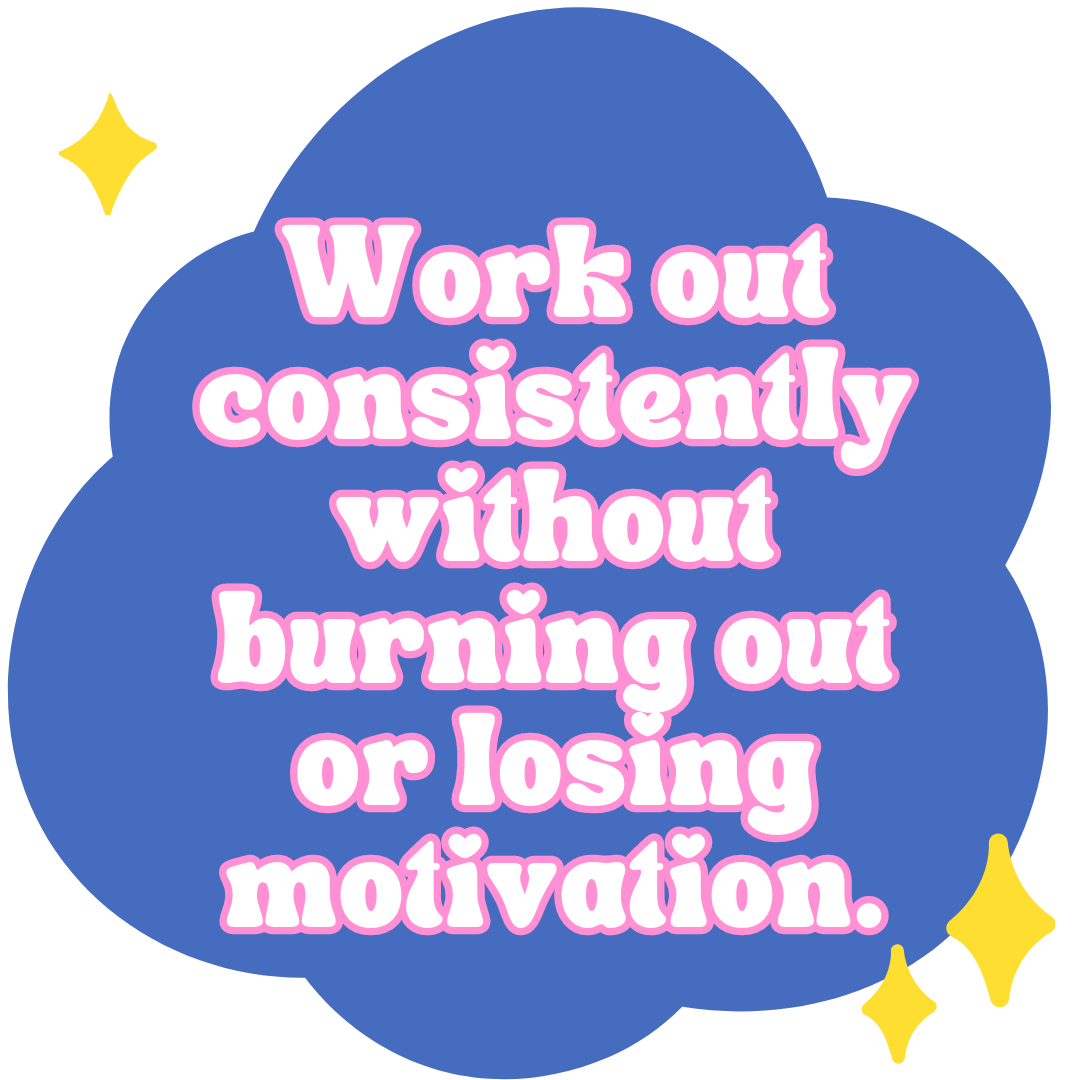  Work out consistently without burning out or losing motivation. 